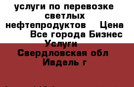 услуги по перевозке светлых нефтепродуктов  › Цена ­ 30 - Все города Бизнес » Услуги   . Свердловская обл.,Ивдель г.